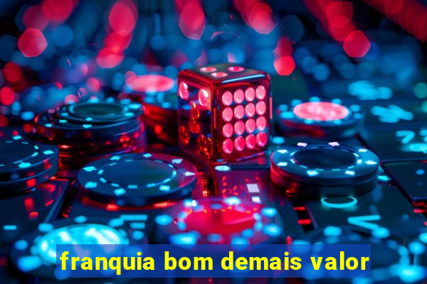 franquia bom demais valor