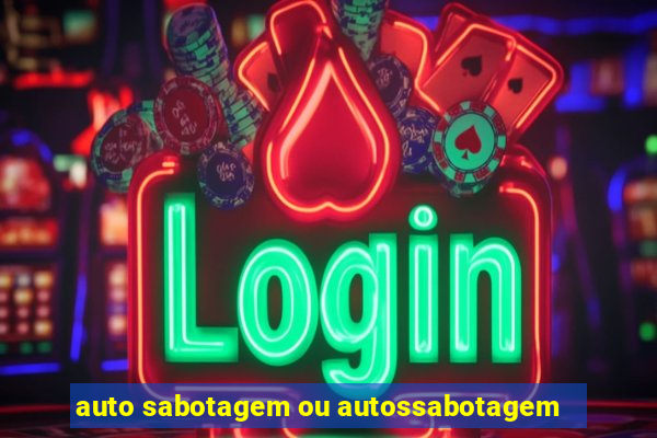 auto sabotagem ou autossabotagem