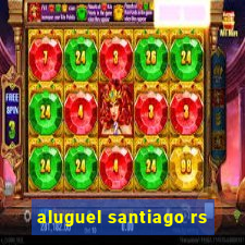 aluguel santiago rs