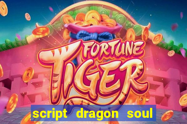 script dragon soul mobile 2024