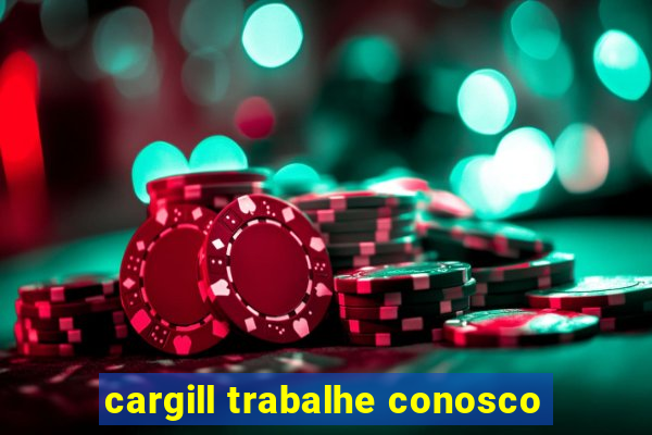 cargill trabalhe conosco