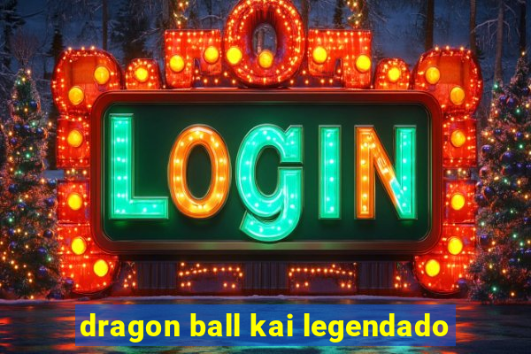 dragon ball kai legendado