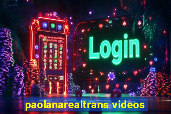 paolanarealtrans videos