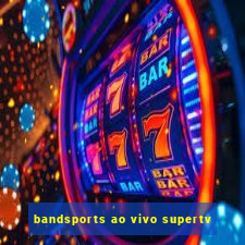 bandsports ao vivo supertv