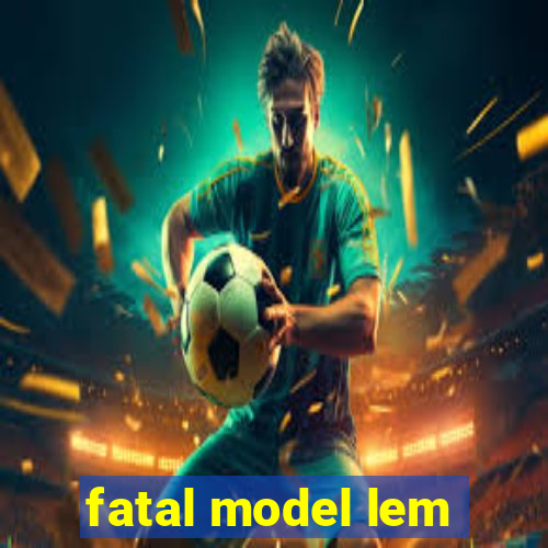 fatal model lem