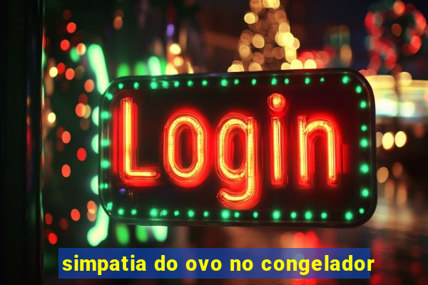 simpatia do ovo no congelador