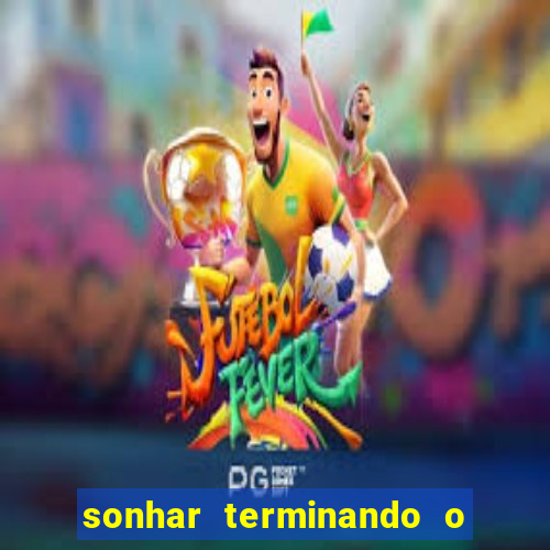 sonhar terminando o namoro jogo do bicho