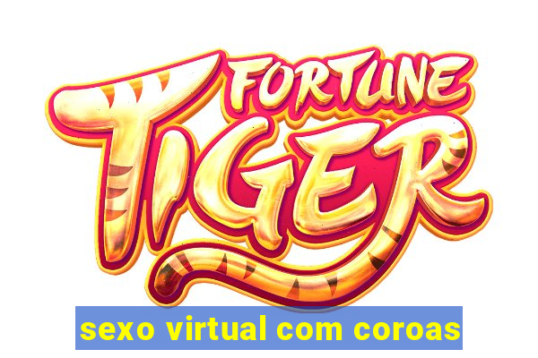 sexo virtual com coroas