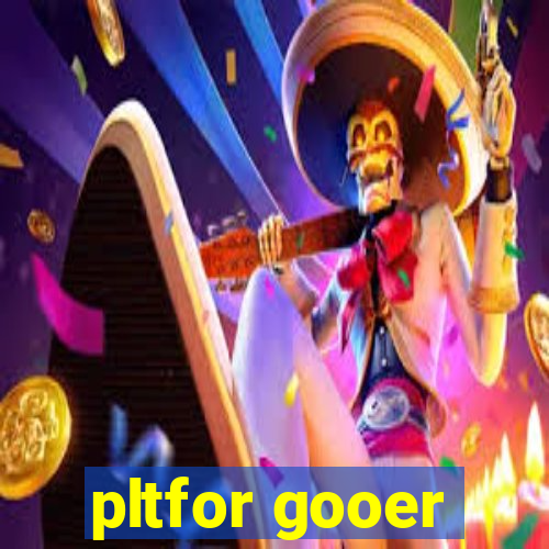 pltfor gooer