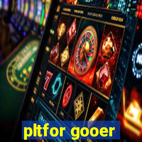 pltfor gooer