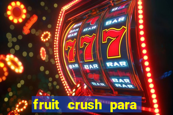 fruit crush para ganhar dinheiro