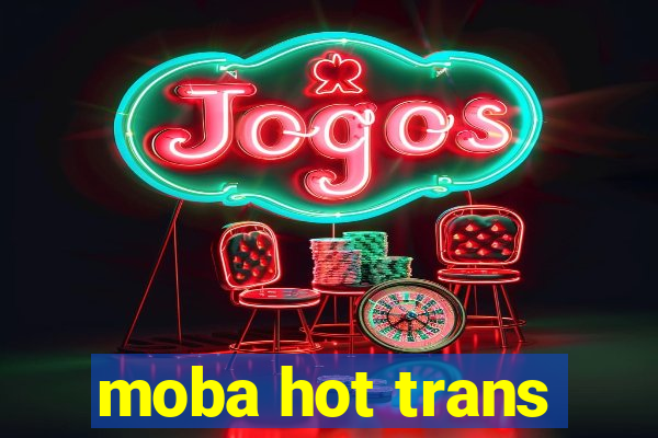 moba hot trans