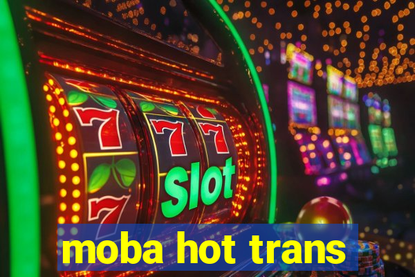 moba hot trans