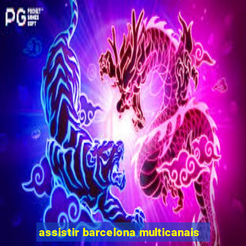 assistir barcelona multicanais