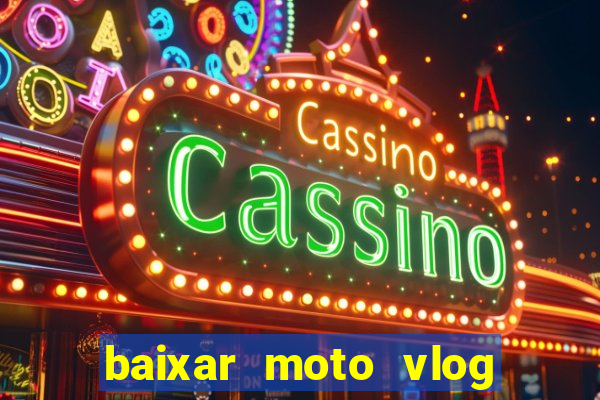 baixar moto vlog brasil dinheiro infinito