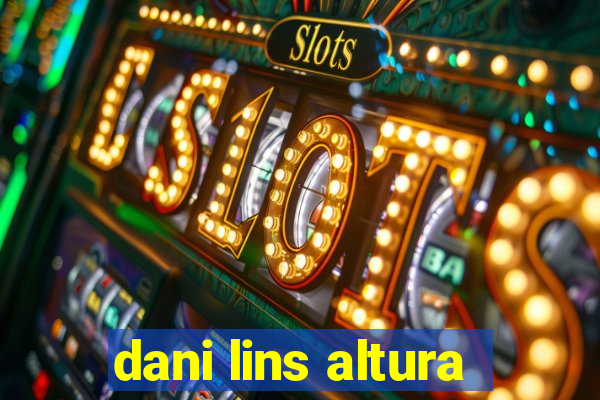 dani lins altura