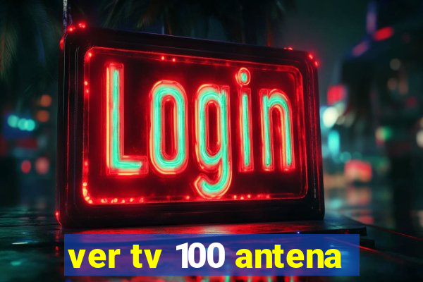 ver tv 100 antena