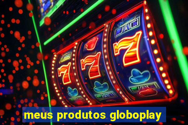 meus produtos globoplay