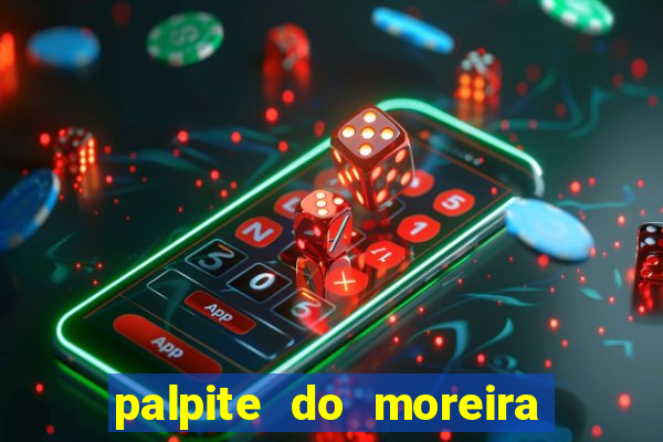 palpite do moreira de hoje