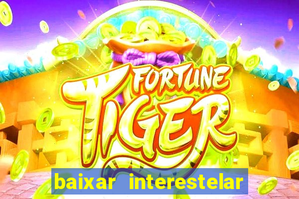 baixar interestelar 4k dublado