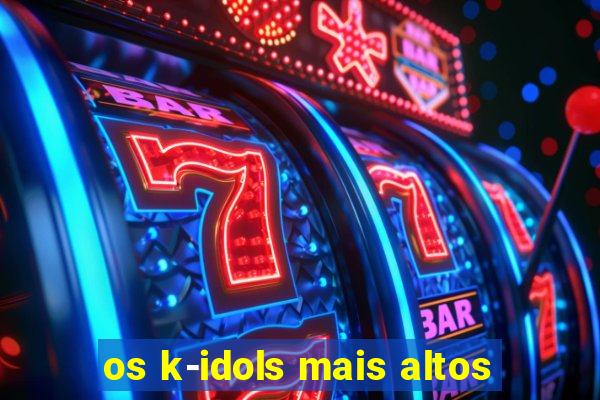 os k-idols mais altos