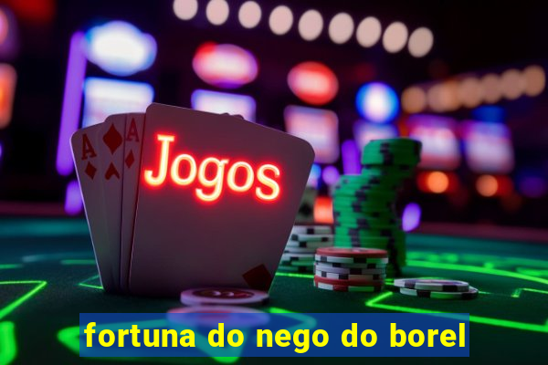 fortuna do nego do borel