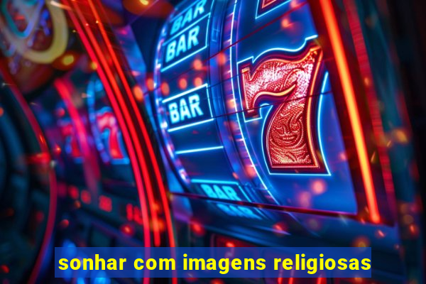 sonhar com imagens religiosas