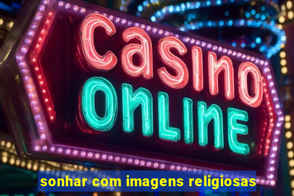 sonhar com imagens religiosas