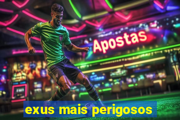 exus mais perigosos