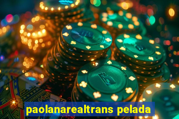 paolanarealtrans pelada