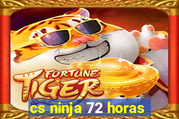 cs ninja 72 horas