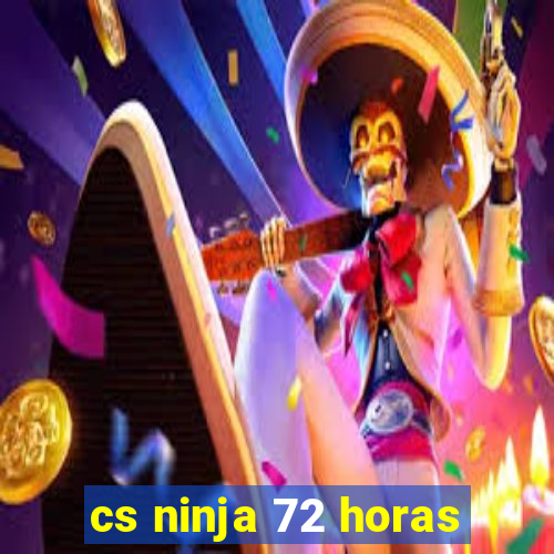 cs ninja 72 horas