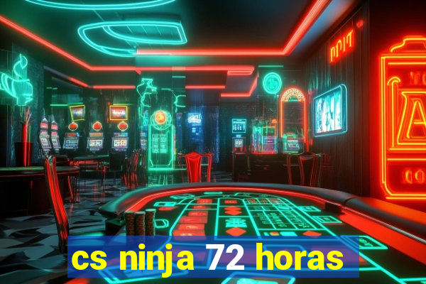 cs ninja 72 horas