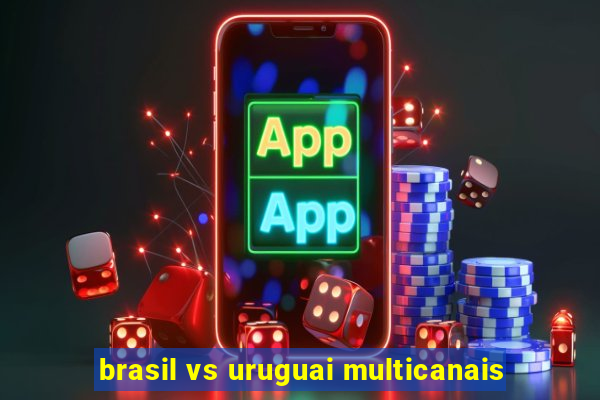 brasil vs uruguai multicanais