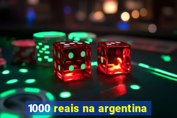 1000 reais na argentina