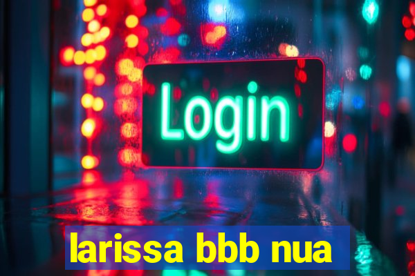 larissa bbb nua