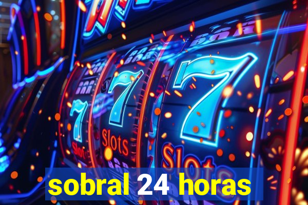 sobral 24 horas