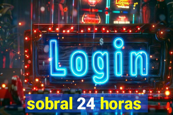 sobral 24 horas