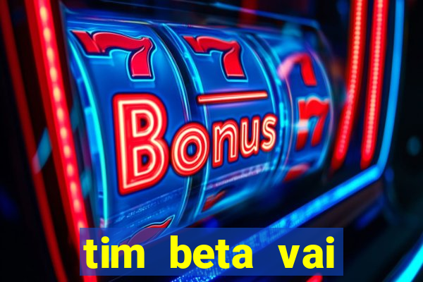 tim beta vai acabar 2024