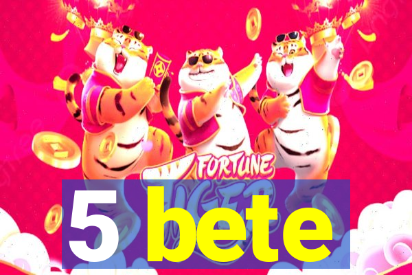 5 bete