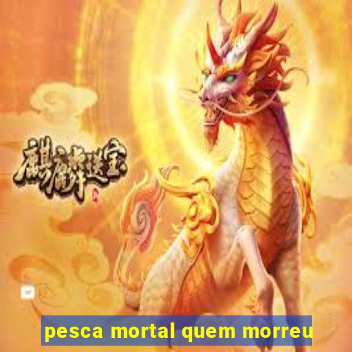 pesca mortal quem morreu