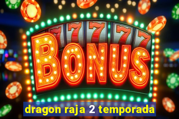 dragon raja 2 temporada