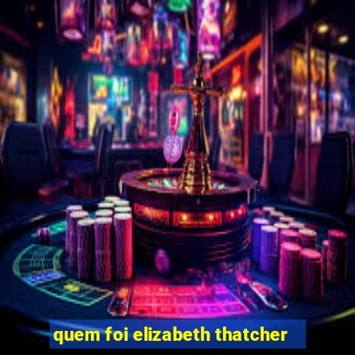 quem foi elizabeth thatcher