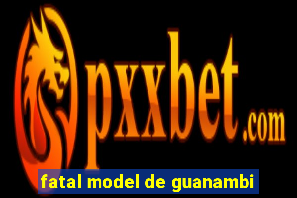 fatal model de guanambi