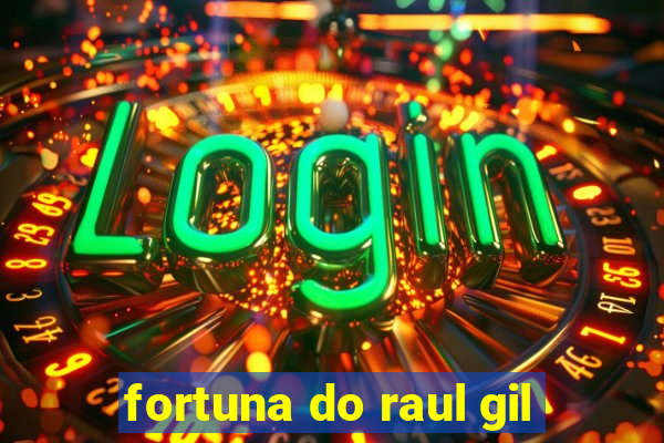 fortuna do raul gil