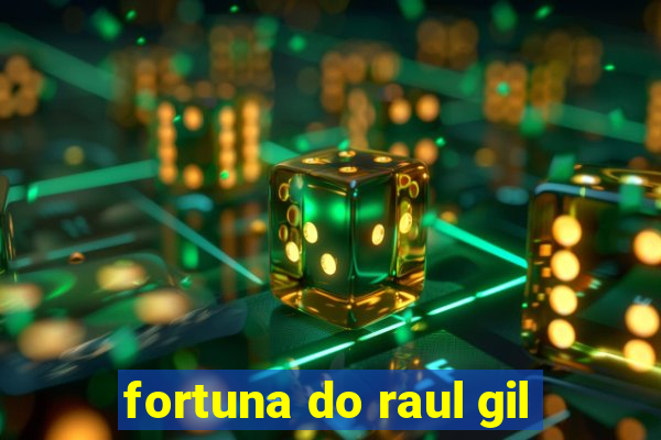 fortuna do raul gil