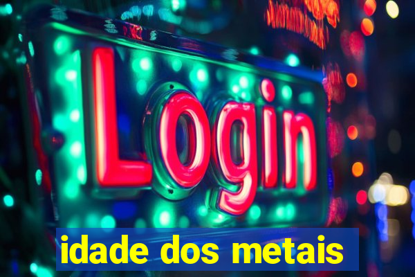 idade dos metais