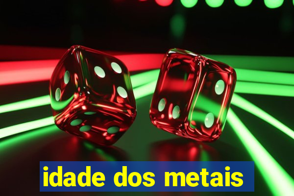 idade dos metais