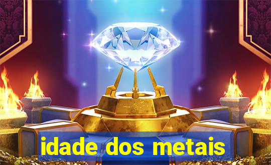 idade dos metais