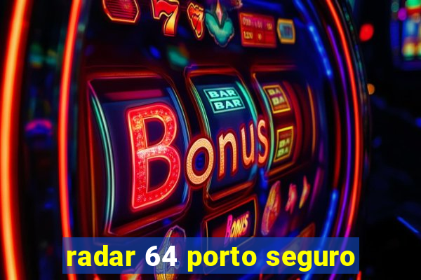 radar 64 porto seguro